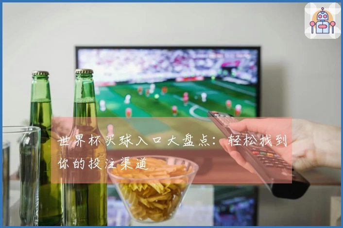 世界杯买球入口大盘点：轻松找到你的投注渠道