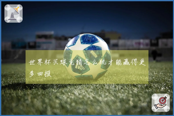 世界杯买球竞猜怎么玩才能赢得更多回报