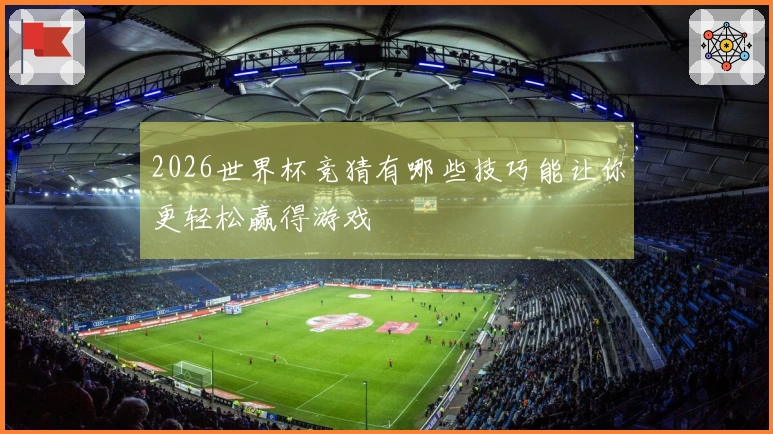 2026世界杯竞猜有哪些技巧能让你更轻松赢得游戏