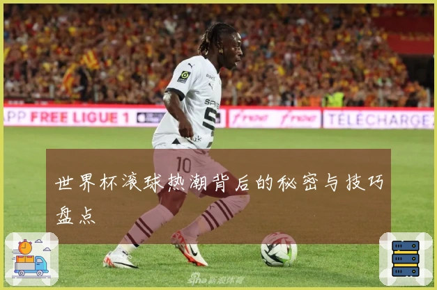 世界杯滚球热潮背后的秘密与技巧盘点