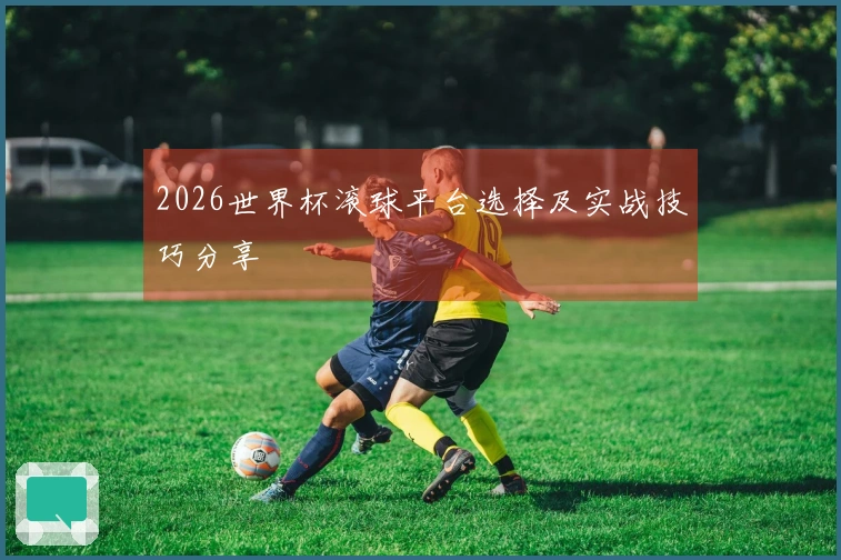 2026世界杯滚球平台选择及实战技巧分享