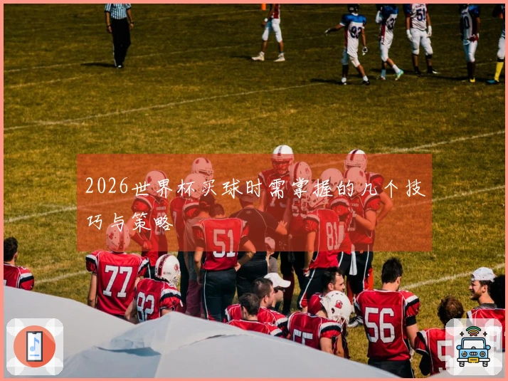 2026世界杯买球时需掌握的几个技巧与策略