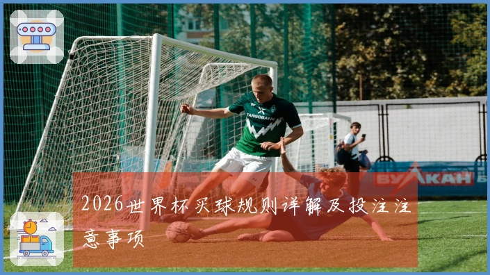 2026世界杯买球规则详解及投注注意事项