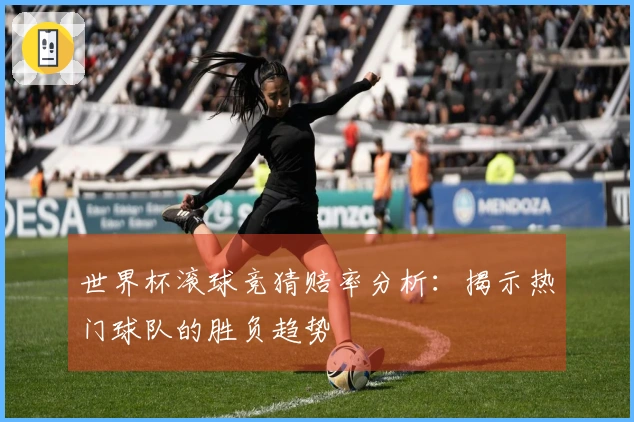 世界杯滚球竞猜赔率分析：揭示热门球队的胜负趋势