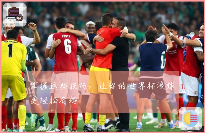掌握这些技巧，让你的世界杯滚球更轻松有趣